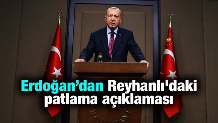 Erdoğan’dan Reyhanlı'daki patlama açıklaması