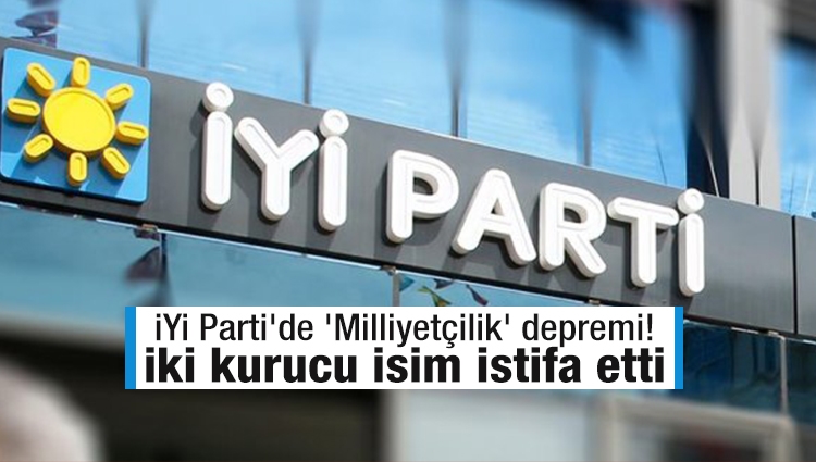 İYİ Parti'de 'Milliyetçilik' depremi! İki kurucu isim istifa etti
