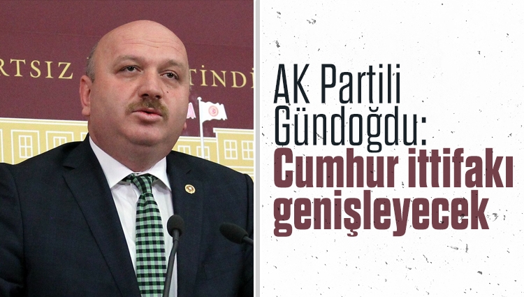 AK Partili Gündoğdu açıkladı! 'Cumhur ittifakı genişleyecek'