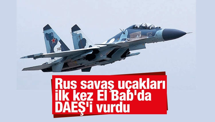 Son dakika... Rus savaş uçakları ilk kez El Bab'da DAEŞ'i vurdu
