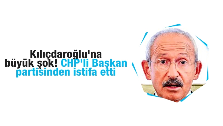 Kılıçdaroğlu'na büyük şok! CHP'li Başkan partisinden istifa etti