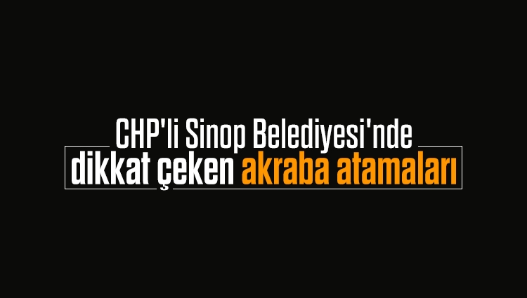 CHP'li Sinop Belediyesi'ndeki akraba atamaları