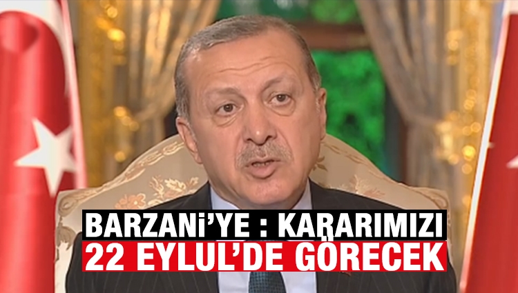 Son dakika... Cumhurbaşkanı Erdoğan'dan Barzani'ye: Kararımızı 22 Eylül'de görecek