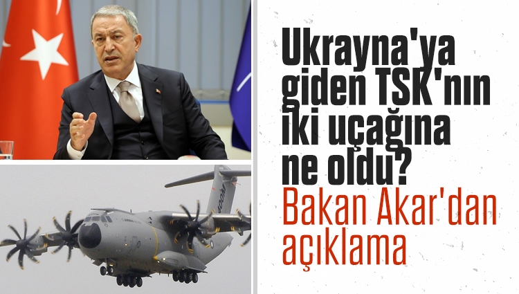 Ukrayna'ya giden TSK'nın iki uçağına ne oldu? Hulusi Akar'dan açıklama