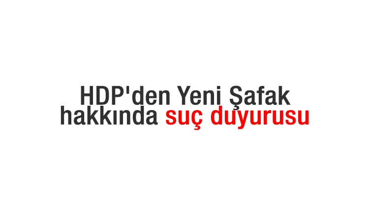 HDP'den Yeni Şafak hakkında suç duyurusu