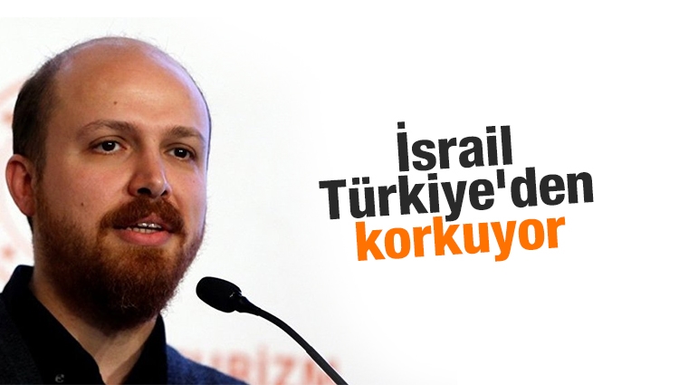 Bilal Erdoğan: İsrail, Türkiye'den korkuyor