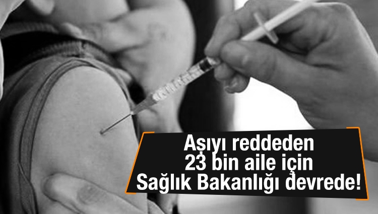 Aşıyı reddeden 23 bin aile için Sağlık Bakanlığı devrede!