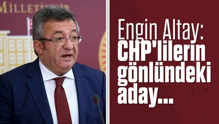 Engin Altay: CHP'lilerin gönlündeki aday Kılıçdaroğlu