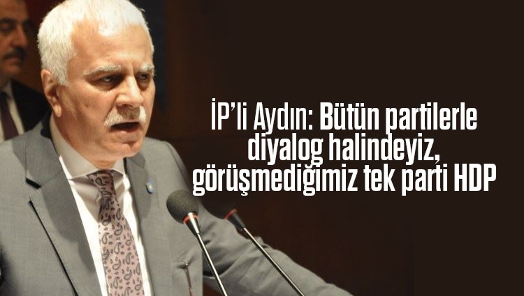 İP'li Aydın: Bütün partilerle diyalog halindeyiz, görüşmediğimiz tek parti HDP