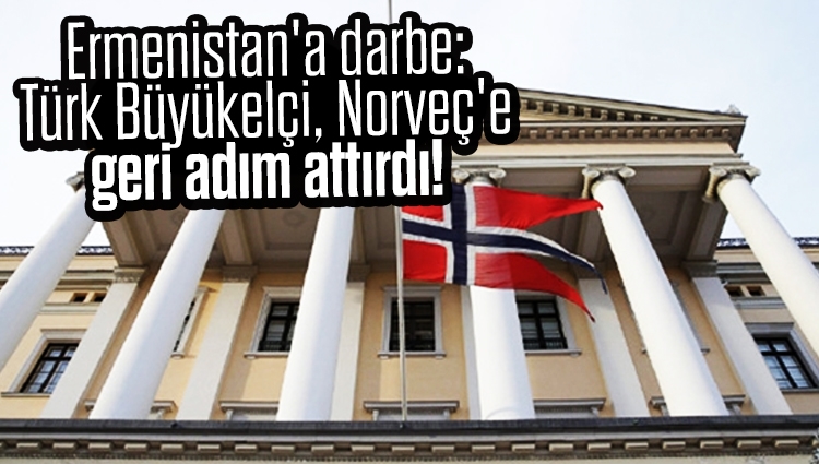 Ermenistan'a beklenmedik darbe: Türk Büyükelçi, Norveç'e geri adım attırdı!