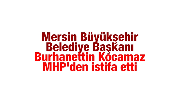 Burhanettin Kocamaz MHP'den istifa etti 