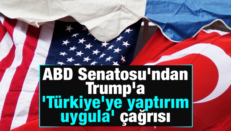 ABD Senatosu'ndan Trump'a 'Türkiye'ye yaptırım uygula' çağrısı
