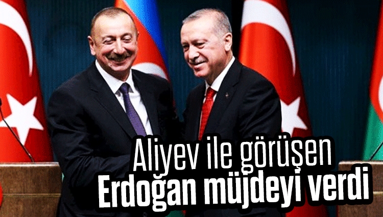 Azerbaycan lideri İlham Aliyev ile görüşen Cumhurbaşkanı Recep Tayyip Erdoğan müjdeyi verdi