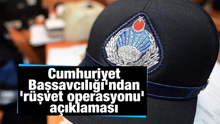 Cumhuriyet Başsavcılığı'ndan 'rüşvet operasyonu' açıklaması