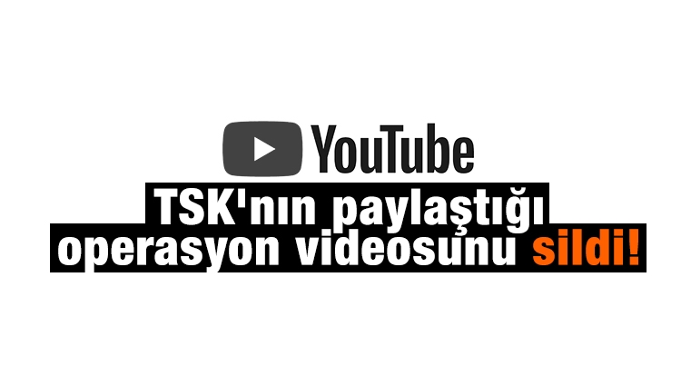 Youtube TSK'nın paylaştığı operasyon videosunu sildi!