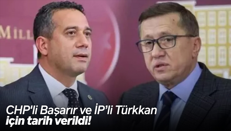 CHP'li Başarır ve İYİ Partili Türkkan için tarih verildi!
