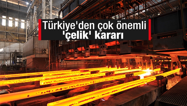 Türkiye'den çok önemli 'çelik' kararı 