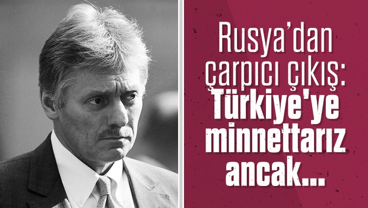 Rusya’dan çarpıcı çıkış: Türkiye'ye minnettarız ancak...