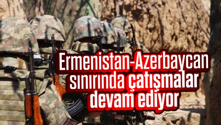 Ermenistan-Azerbaycan sınırında çatışmalar devam ediyor