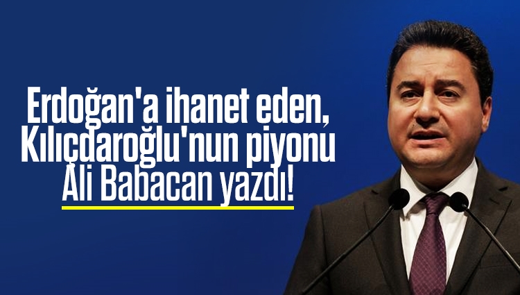 Erdoğan'a ihanet eden, Kılıçdaroğlu'nun piyonu Ali Babacan yazdı!