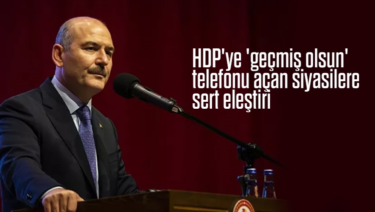 Soylu'dan, HDP'ye 'geçmiş olsun' telefonu açan siyasilere eleştiri