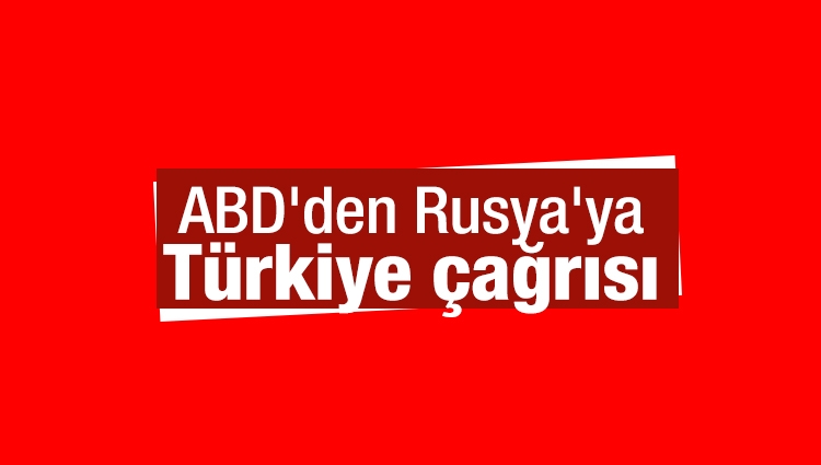 ABD'den Rusya'ya Türkiye çağrısı