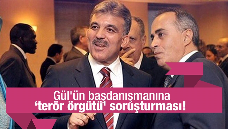 Abdullah Gül'ün başdanışmanı Ahmet Sever'e ‘terör örgütü' soruşturması!