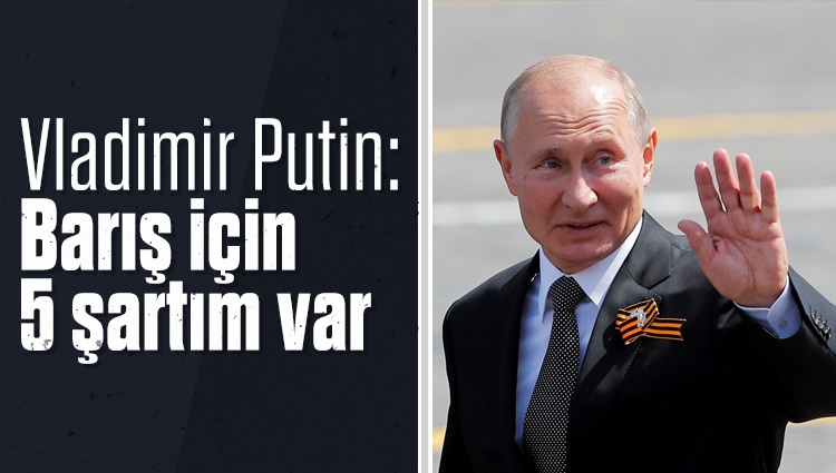 Vladimir Putin'in savaşı durdurmak için 5 şartı