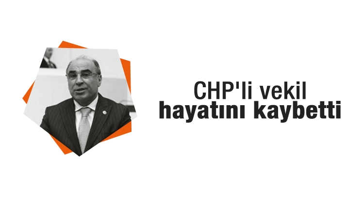 CHP'li milletvekili hayatını kaybetti