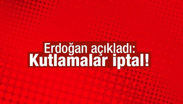 Erdoğan açıkladı: Kutlamalar iptal!