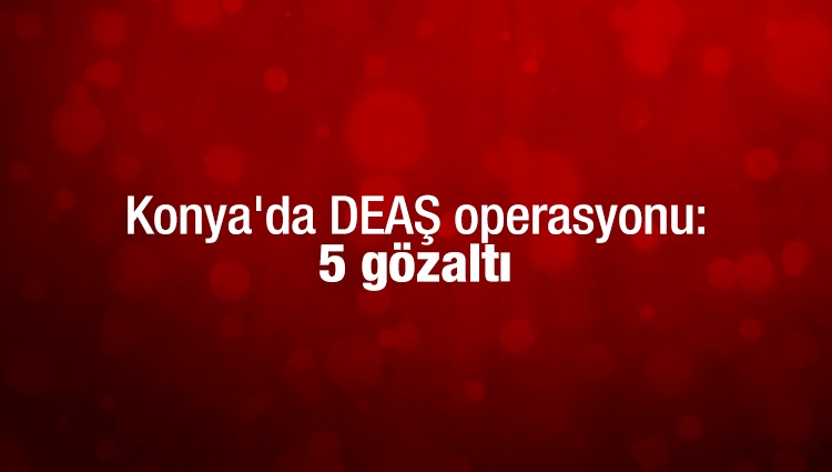 Konya'da DEAŞ operasyonu: 5 gözaltı 