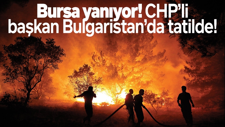 Bursa yanıyor! CHP’li başkan Bulgaristan’da tatilde!