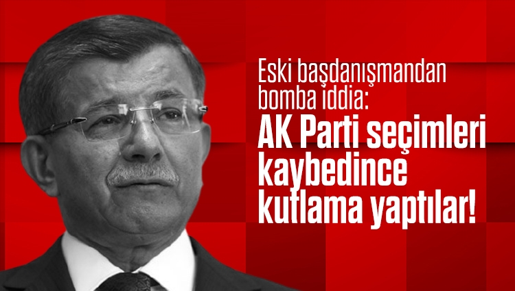 Davutoğlu'nun eski başdanışmanından bomba iddia: AK Parti seçimleri kaybedince kutlama yaptılar!