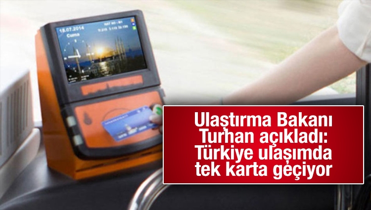 Ulaştırma Bakanı Turhan açıkladı: Türkiye ulaşımda tek karta geçiyor