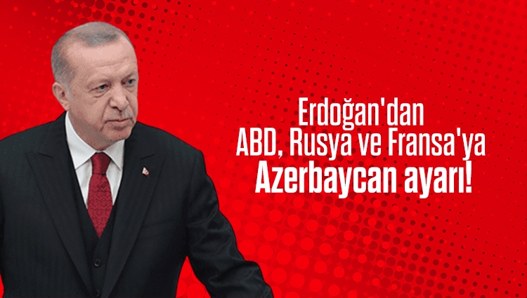 Erdoğan'dan ABD, Rusya ve Fransa'ya Azerbaycan ayarı!