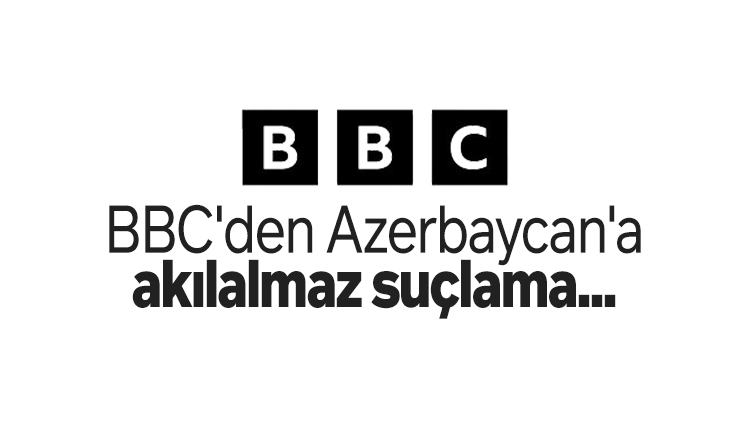 Algı operasyonuna kalkışan BBC'den provokatif ifadeler! Azerbaycan'a akılalmaz suçlama...