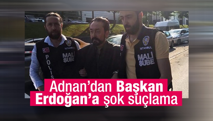 Gözaltına alınan Adnan Oktar'dan Cumhurbaşkanı Erdoğan'a şok suçlama!