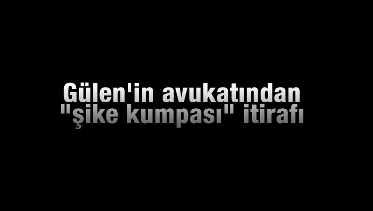 Fetullah Gülen'in avukatından "şike kumpası" itirafı
