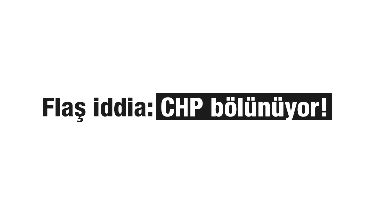 Flaş iddia: CHP bölünüyor!