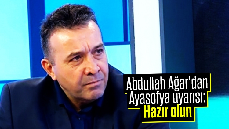 Abdullah Ağar'dan kritik Ayasofya uyarısı: Hazır olun