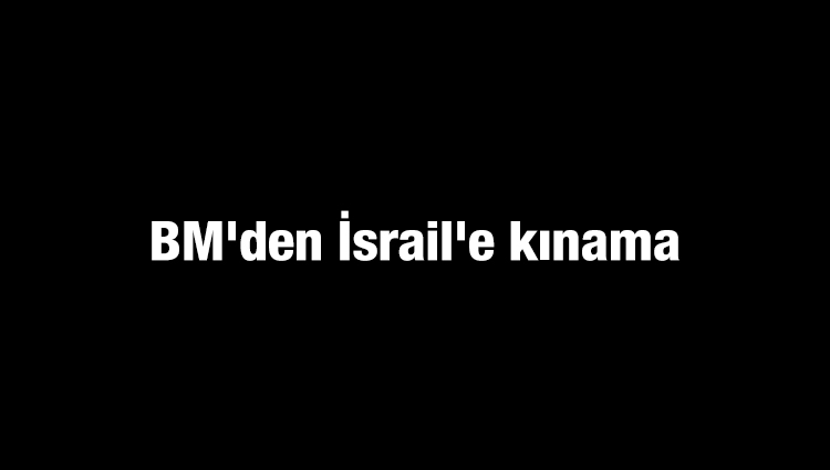 BM'den İsrail'e kınama