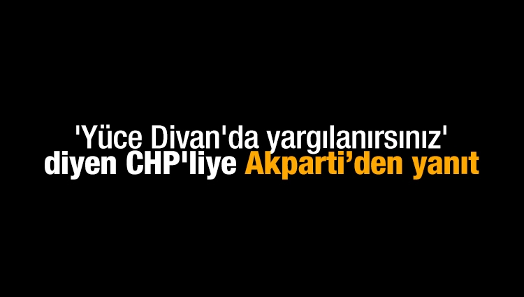 AK Parti'den 'Yüce Divan'da yargılanırsınız' diyen CHP'li Öztrak'a yanıt