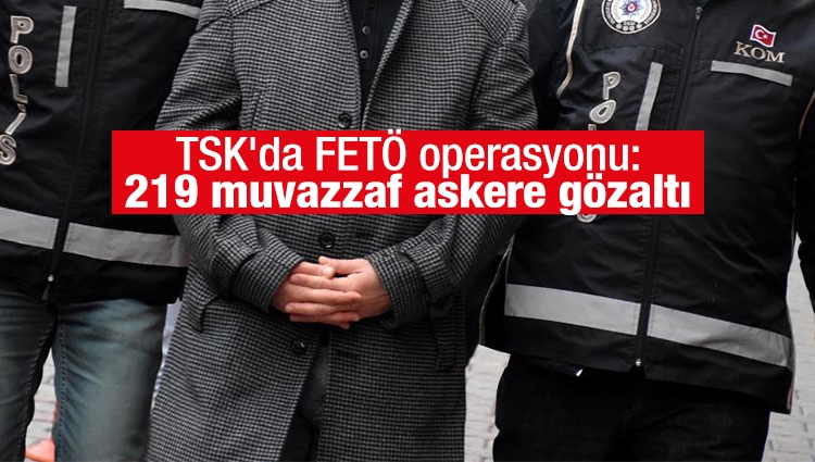 TSK'da FETÖ operasyonu: 219 muvazzaf askere gözaltı kararı