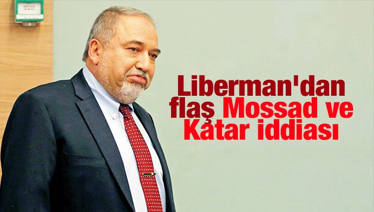 Liberman'dan flaş Mossad ve Katar iddiası