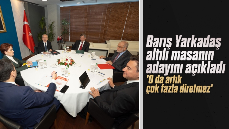 Barış Yarkadaş, 6'lı masanın aday olarak Kemal Kılıçdaroğlu'nu göstereceğini dile getirdi