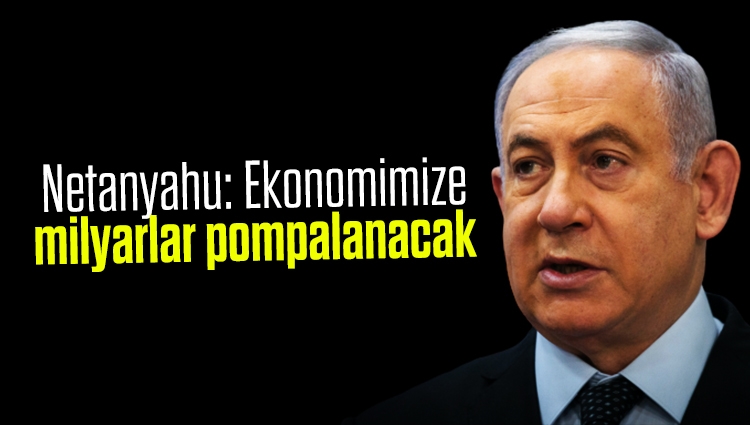 Netanyahu: Ekonomimize milyarlar pompalanacak