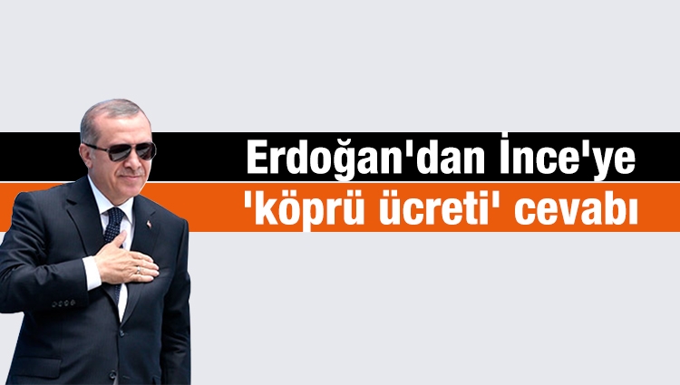 Cumhurbaşkanı Erdoğan'dan Muharrem İnce'ye 'köprü ücreti' cevabı