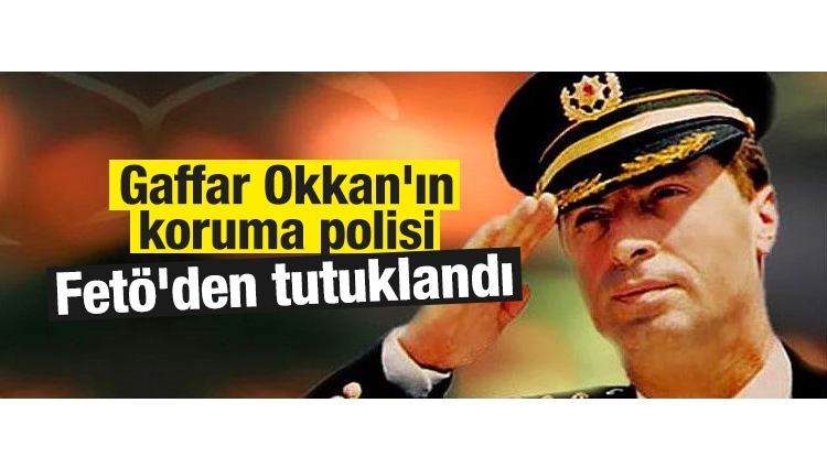 Gaffar Okkan'ın koruma polisi FETÖ'den tutuklandı