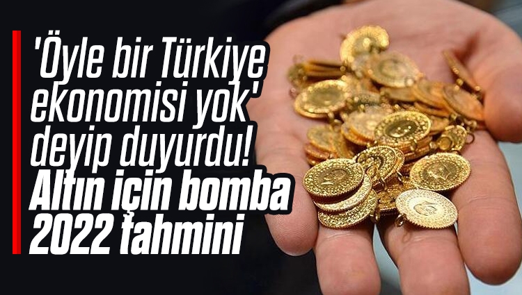 'Öyle bir Türkiye ekonomisi yok' deyip duyurdu! Altın için bomba 2022 tahmini