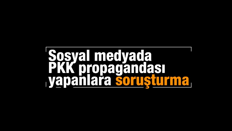 Sosyal medyada PKK propagandası yapanlara soruşturma